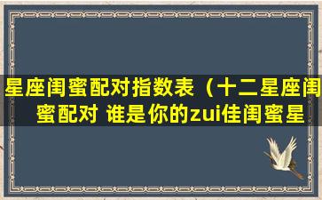 星座闺蜜配对指数表（十二星座闺蜜配对 谁是你的zui佳闺蜜星座）